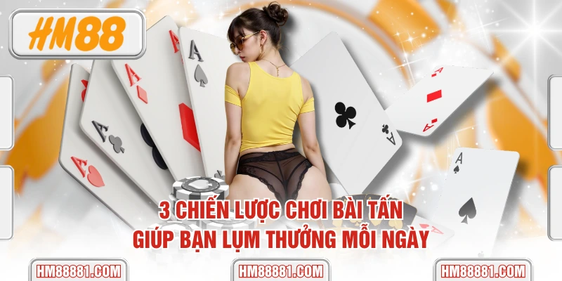 3 Chiến Lược Chơi Bài Tấn Giúp Bạn Lụm Thưởng Mỗi Ngày