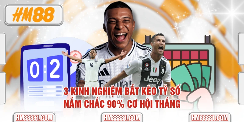3 Kinh Nghiệm Bắt Kèo Tỷ Số Nắm Chắc 90% Cơ Hội Thắng