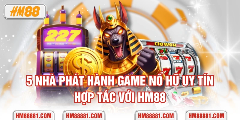 5 nhà phát hành game nổ hũ uy tín hợp tác với HM88