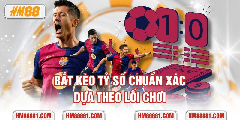 Bắt kèo tỷ số chuẩn xác dựa theo lối chơi