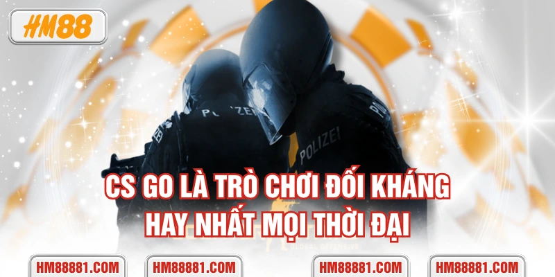 CS GO là trò chơi đối kháng hay nhất mọi thời đại
