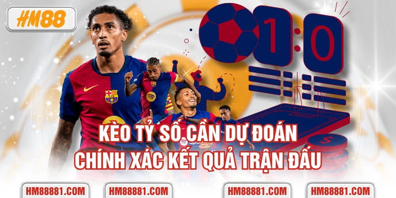 Kèo tỷ số cần dự đoán chính xác kết quả trận đấu