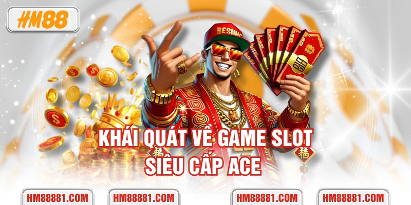 Khái quát về game slot Siêu Cấp ACE