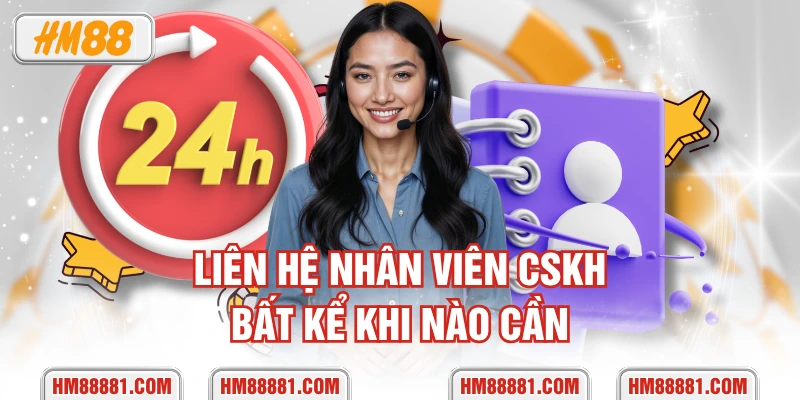 Liên hệ nhân viên CSKH bất kể khi nào cần