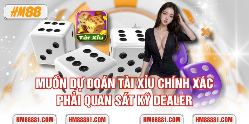 Muốn dự đoán tài xỉu chính xác phải quan sát kỹ dealer