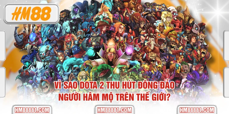 Vì Sao Dota 2 Thu Hút Đông Đảo Người Hâm Mộ Trên Thế Giới?
